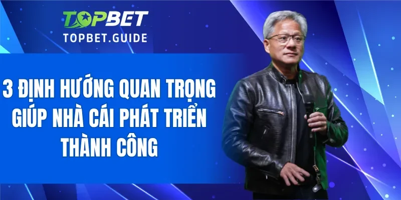 3 định hướng quan trọng giúp nhà cái phát triển thành công