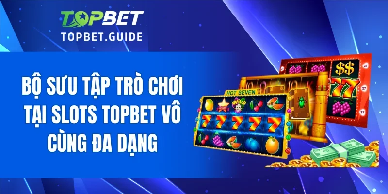 Bộ sưu tập trò chơi tại Slots TOPBET vô cùng đa dạng