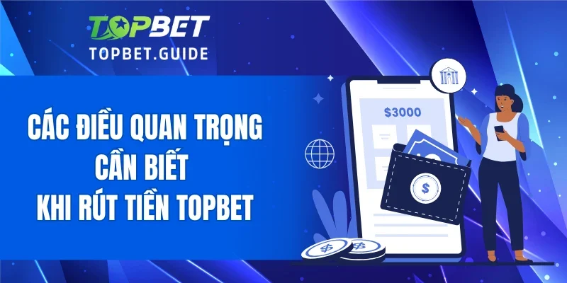 Các điều quan trọng cần biết khi rút tiền TOPBET