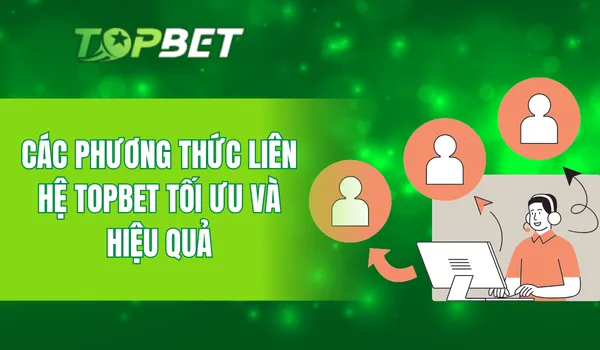 Các phương thức liên hệ TOPBET tối ưu và hiệu quả