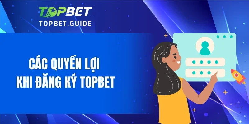 Các quyền lợi khi đăng ký TOPBET