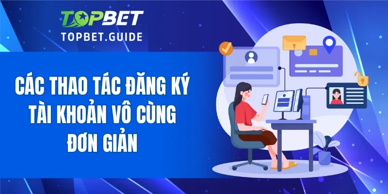 Các thao tác đăng ký tài khoản vô cùng đơn giản