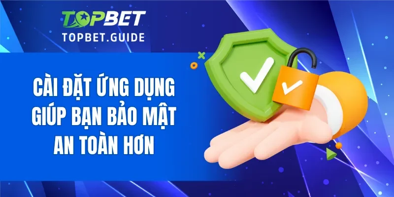 Cài đặt ứng dụng giúp bạn bảo mật an toàn hơn