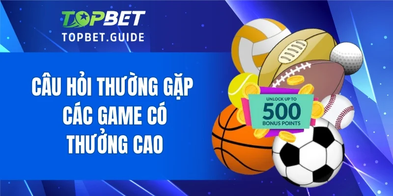 Câu hỏi thường gặp các game có thưởng cao