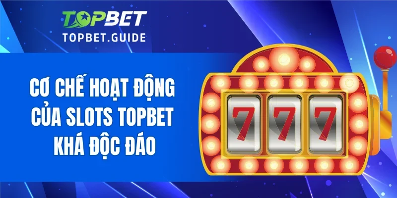 Cơ chế hoạt động của Slots TOPBET khá độc đáo