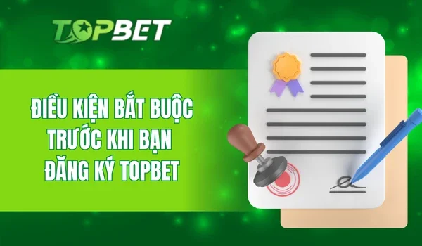 Điều kiện bắt buộc trước khi bạn đăng ký TOPBET