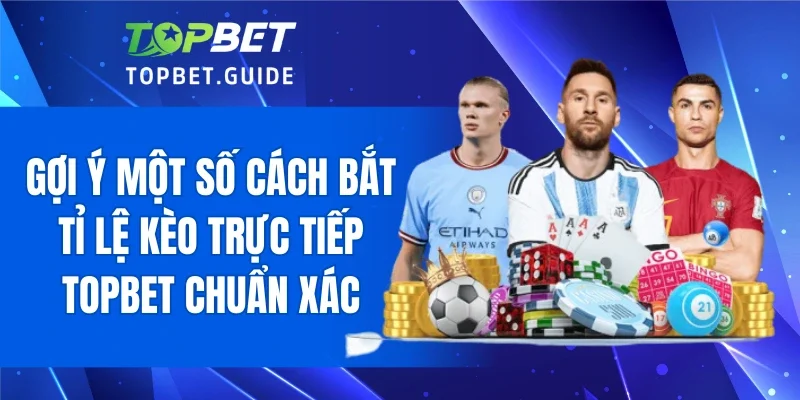 Gợi ý một số cách bắt tỉ lệ kèo trực tiếp TOPBET chuẩn xác