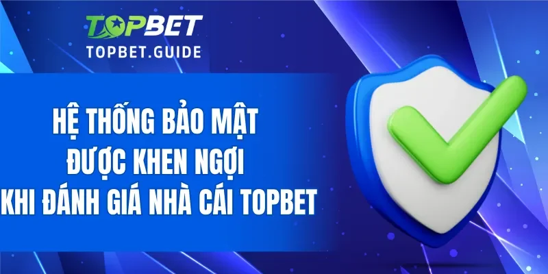 Hệ thống bảo mật được khen ngợi khi đánh giá nhà cái TOPBET