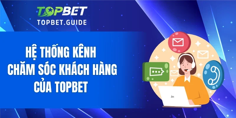 Hệ thống kênh chăm sóc khách hàng của TOPBET