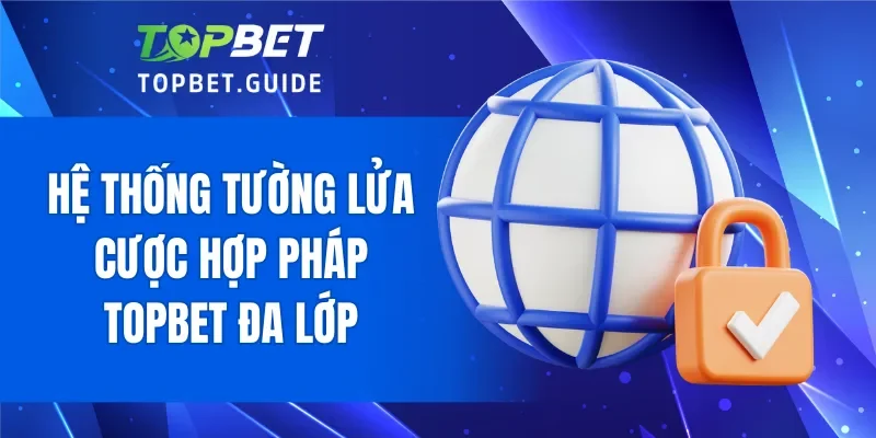 Hệ thống tường lửa cược hợp pháp TOPBET đa lớp