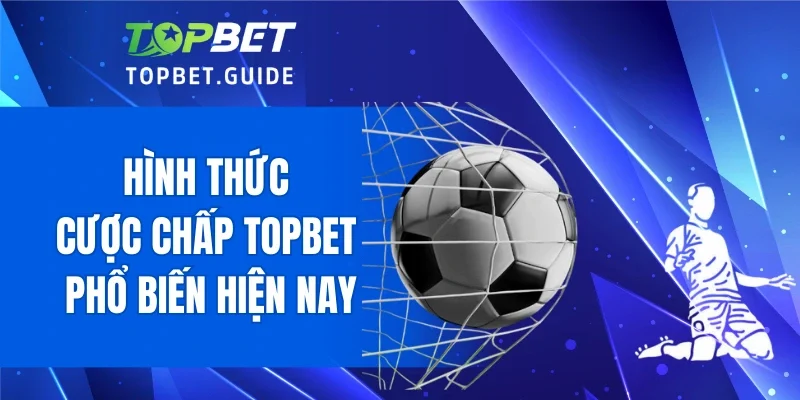 Hình thức cược chấp TOPBET phổ biến hiện nay