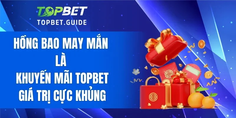 Hồng bao may mắn là khuyến mãi TOPBET có giá trị cực khủng