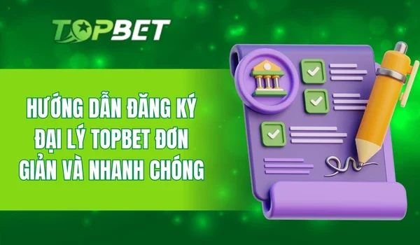 Hướng dẫn đăng ký đại lý TOPBET đơn giản và nhanh chóng