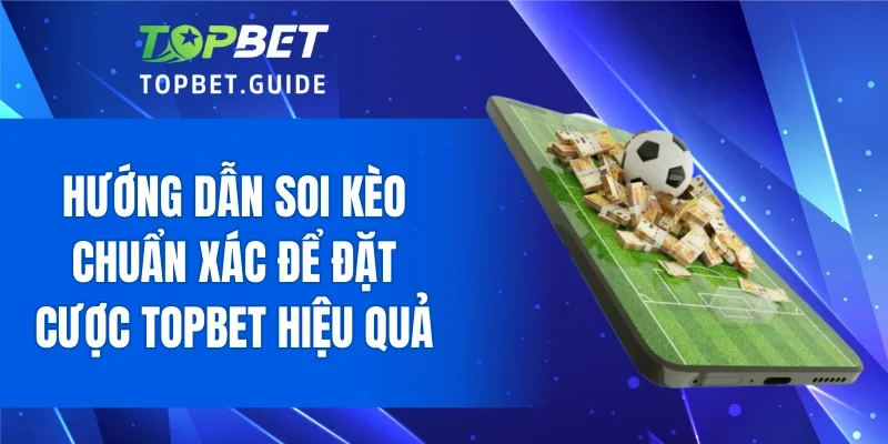 Hướng dẫn soi kèo chuẩn xác để đặt cược TOPBET hiệu quả