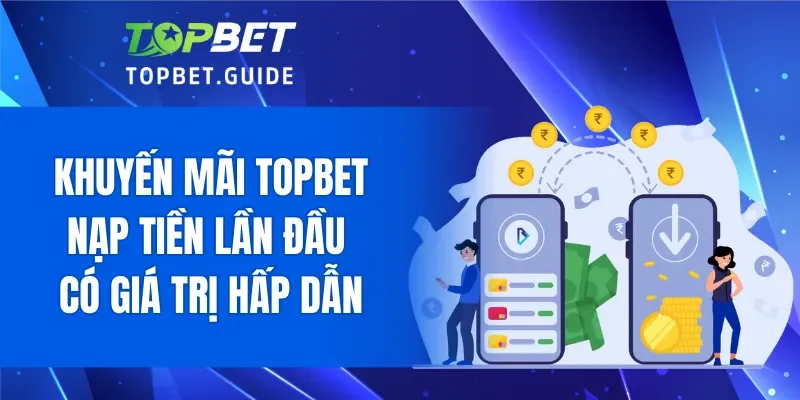Khuyến mãi TOPBET nạp đầu có giá trị hấp dẫn