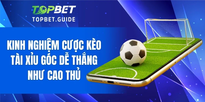 Kinh nghiệm cược kèo tài xỉu góc dễ thắng như cao thủ