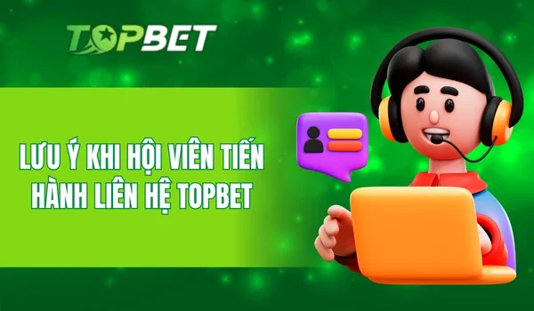 Lưu ý khi hội viên tiến hành liên hệ TOPBET