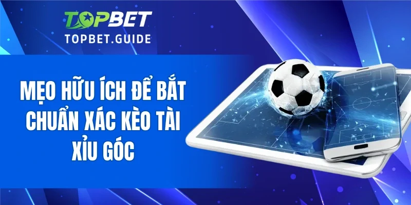 Mẹo hữu ích để bắt chuẩn xác kèo tài xỉu góc