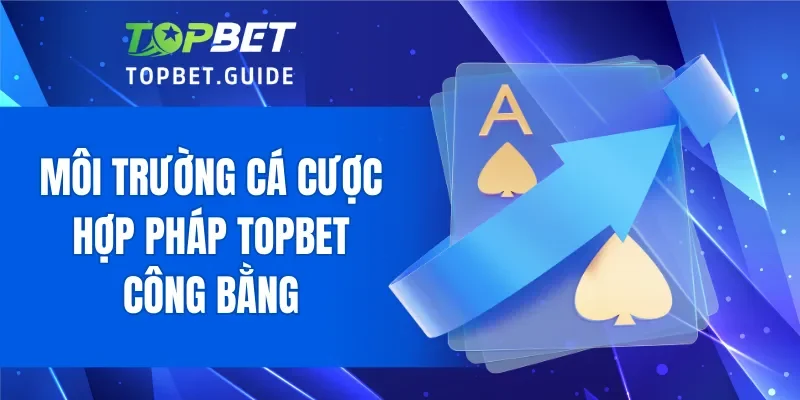 Môi trường cá cược hợp pháp TOPBET công bằng