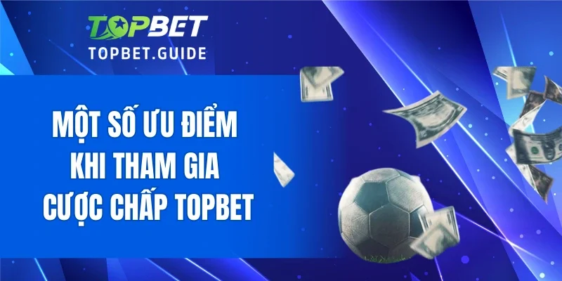 Một số ưu điểm khi tham gia cược chấp TOPBET