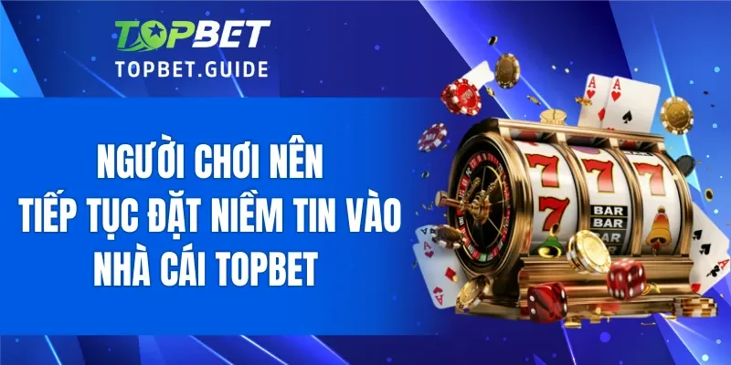 Người chơi nên đặt sự tin tưởng vào nhà cái TOPBET