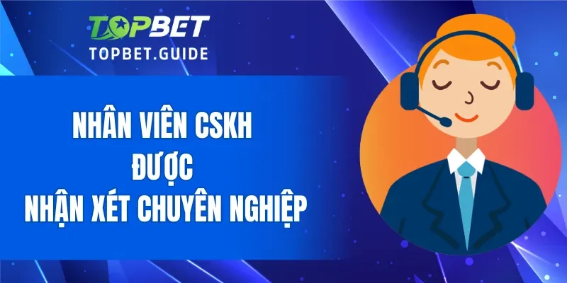 Nhân viên CSKH được nhận xét chuyên nghiệp khi đánh giá nhà cái TOPBET