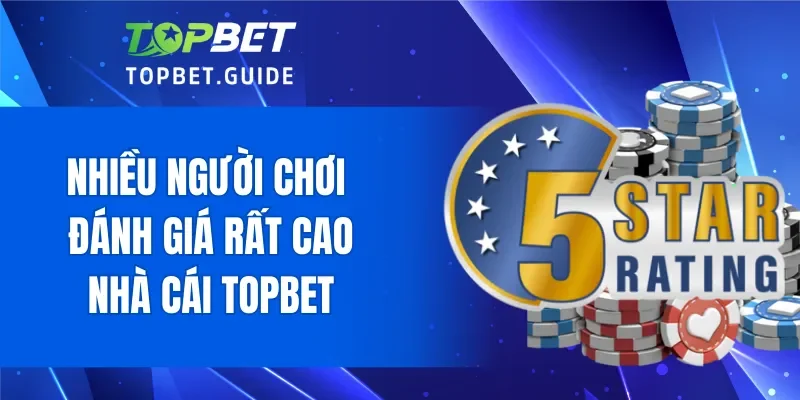 Nhiều người chơi đánh giá nhà cái TOPBET rất cao