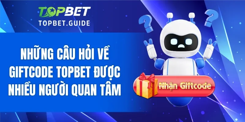 Những câu hỏi về giftcode TOPBET được nhiều người quan tâm