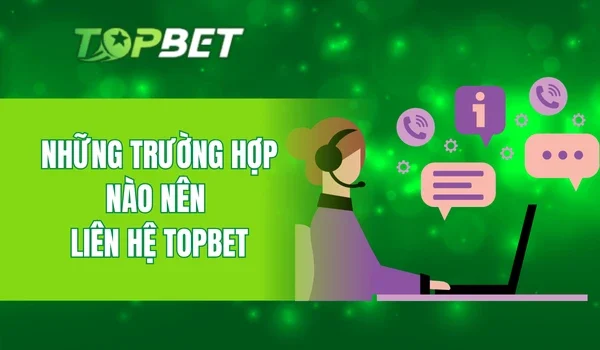 Những trường hợp nào nên liên hệ TOPBET