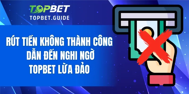 Rút tiền không thành công khiến hội viên cho rằng TOPBET lừa đảo