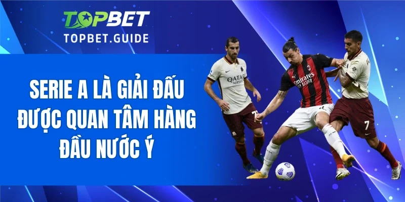 Serie A là giải đấu được quan tâm hàng đầu nước Ý