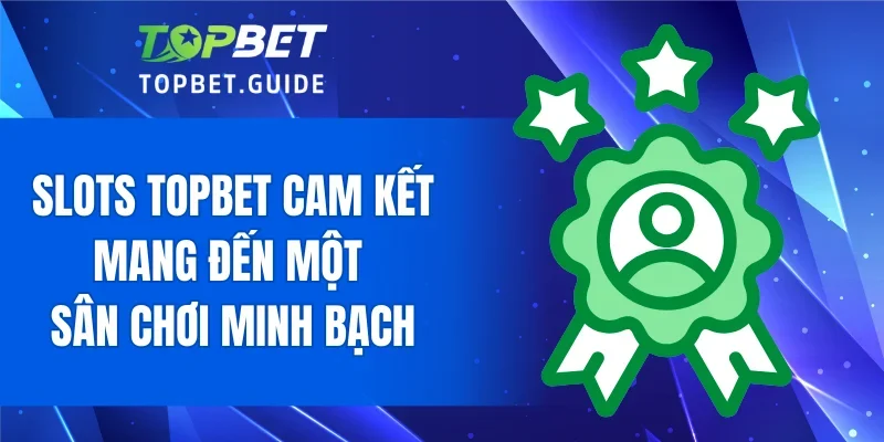 Slots TOPBET cam kết mang đến một sân chơi minh bạch