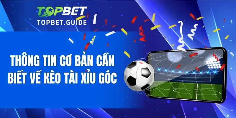 Thông tin cơ bản cần biết về kèo tài xỉu góc