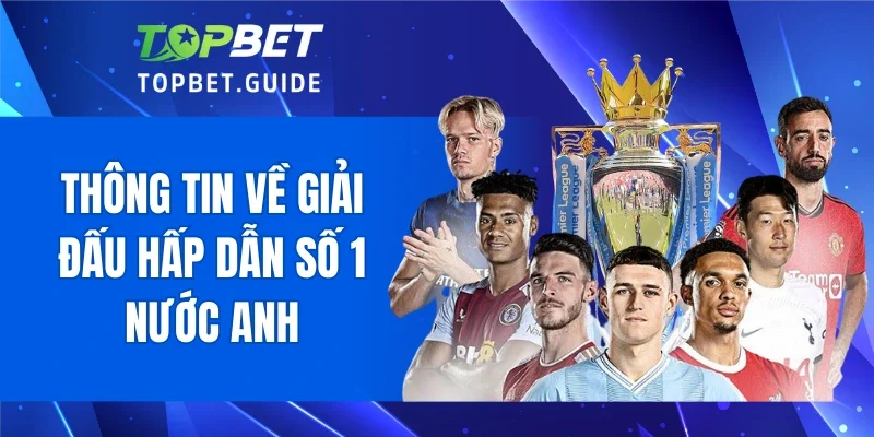 Thông tin về giải đấu hấp dẫn số 1 nước Anh