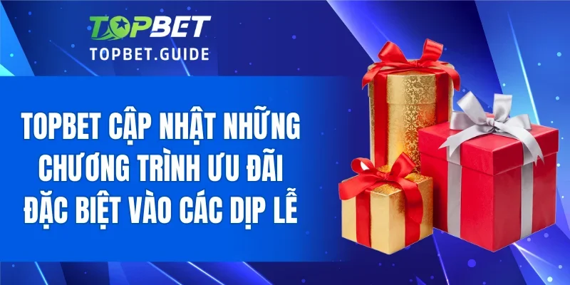 TOPBET cập nhật những chương trình ưu đãi đặc biệt vào các dịp lễ