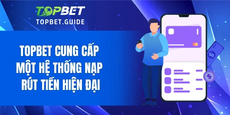TOPBET cung cấp một hệ thống nạp rút tiền hiện đại