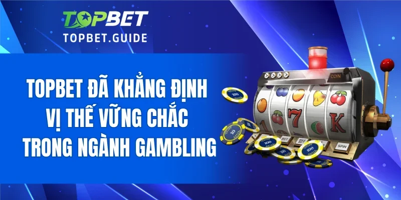 TOPBET đã khẳng định vị thế vững chắc trong ngành gambling