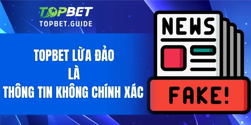 TOPBET lừa đảo là thông tin không chính xác