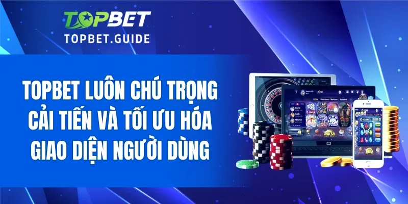 TOPBET luôn chú trọng cải tiến và tối ưu hóa giao diện người dùng