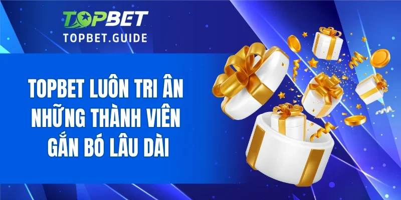TOPBET luôn tri ân những thành viên gắn bó lâu dài