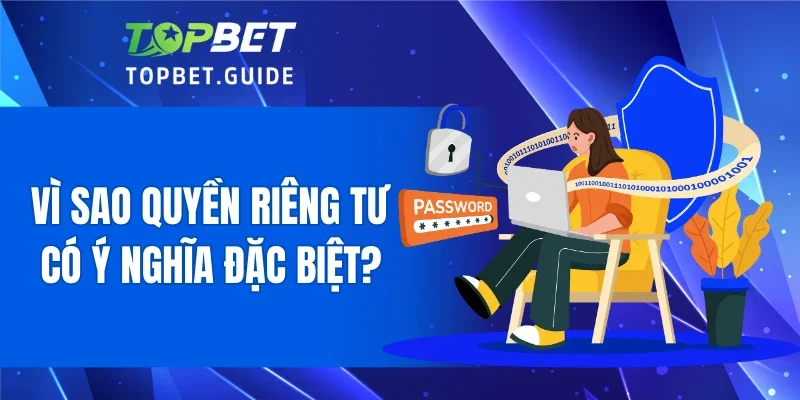 Vì sao quyền riêng tư có ý nghĩa đặc biệt?